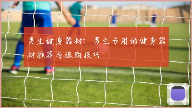 男生健身器材：男生专用的健身器材推荐与选购技巧