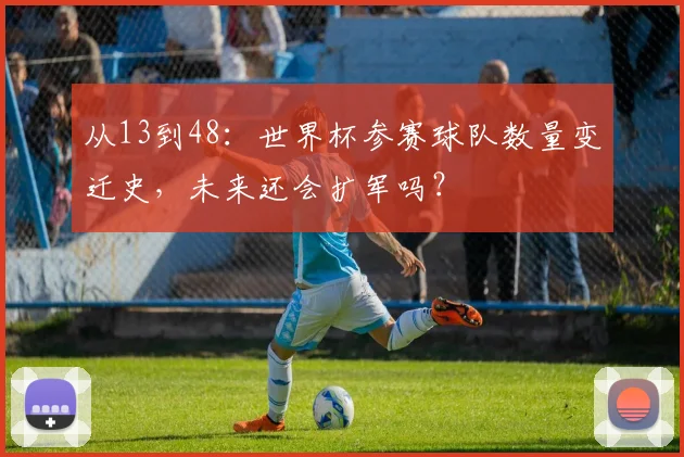 从13到48：世界杯参赛球队数量变迁史，未来还会扩军吗？