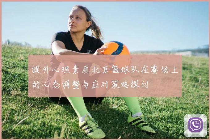 提升心理素质北京篮球队在赛场上的心态调整与应对策略探讨